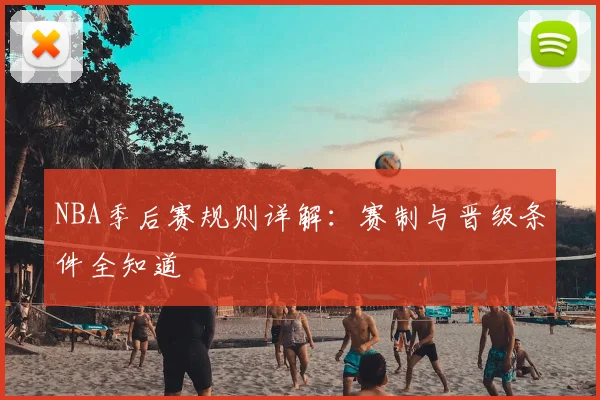 NBA季后赛规则详解：赛制与晋级条件全知道