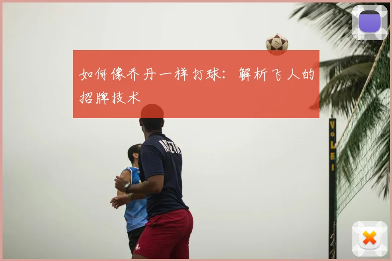 如何像乔丹一样打球：解析飞人的招牌技术