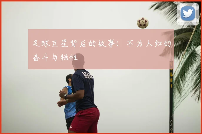 足球巨星背后的故事：不为人知的奋斗与牺牲