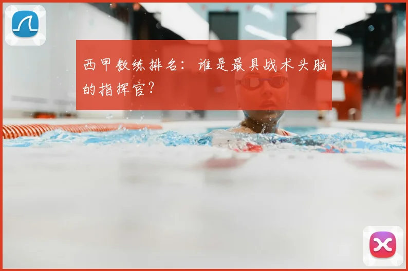 西甲教练排名：谁是最具战术头脑的指挥官？