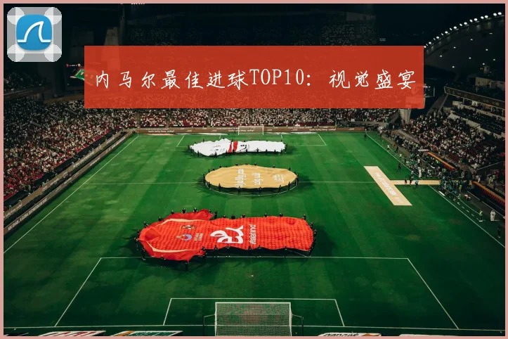 内马尔最佳进球TOP10：视觉盛宴
