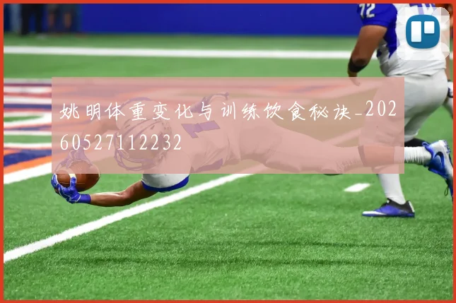 姚明体重变化与训练饮食秘诀_20260527112232