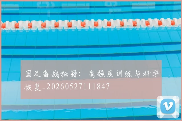 国足备战秘籍：高强度训练与科学恢复_20260527111847