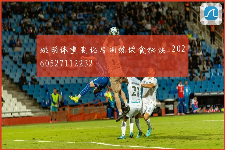 姚明体重变化与训练饮食秘诀_20260527112232