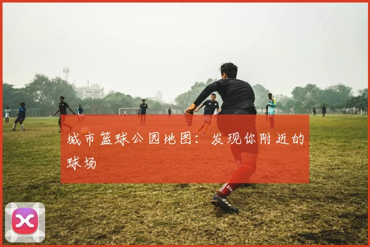 城市篮球公园地图:发现你附近的球场