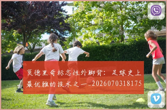 莫德里奇标志性外脚背：足球史上最优雅的技术之一_20260703181751