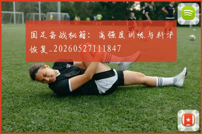 国足备战秘籍：高强度训练与科学恢复_20260527111847