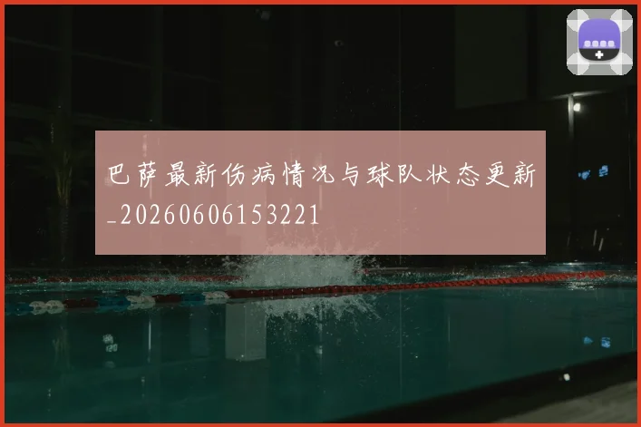 巴萨最新伤病情况与球队状态更新_20260606153221