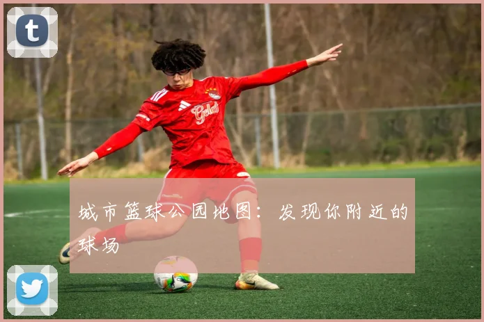 城市篮球公园地图：发现你附近的球场